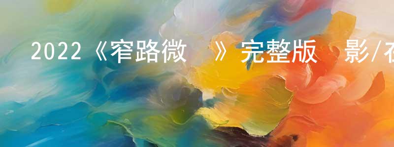 陳夢羽發布2022《窄路微塵》完整版電影/在線觀看/百度云-美劇天堂